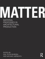 Matter: Material Processes In Architectural Production edito da Taylor & Francis Ltd
