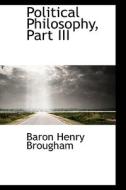 Political Philosophy, Part Iii di Baron Henry Brougham edito da Bibliolife