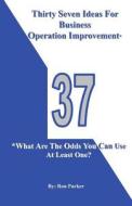 Thirty Seven Ideas for Business Operation Improvement*: *What Are the Odds You Can Use at Least One? di Ron Parker edito da Operation Improvement Inc.