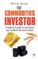 The Commodities Investor: A Beginner's Guide to Diversifying Your Portfolio with Commodities di Scott Philip edito da Harriman House