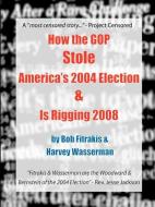 How the GOP Stole America's 2004 Election & Is Rigging 2008 di Bob Fitrakis, Harvey Wasserman edito da HARVEYWASSERMAN.COM