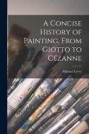 A Concise History of Painting, From Giotto to Cézanne di Michael Levey edito da LIGHTNING SOURCE INC