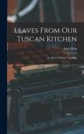 Leaves From Our Tuscan Kitchen: Or, How to Cook Vegetables di Janet Ross edito da LEGARE STREET PR