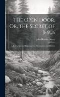 The Open Door, Or, the Secret of Jesus: A Key to Spiritual Emancipation, Illumination and Mastery di John Hamlin Dewey edito da LEGARE STREET PR