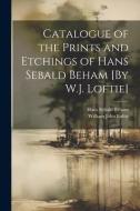 Catalogue of the Prints and Etchings of Hans Sebald Beham [By W.J. Loftie] di William John Loftie, Hans Sebald Beham edito da LEGARE STREET PR