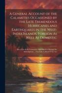 A General Account of the Calamities Occasioned by the Late Tremendous Hurricanes and Earthquakes in the West-India Islands, Foreign As Well As Domesti di Anonymous edito da LEGARE STREET PR