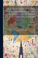 The Connection Between the Sacred Writings and the Literature of Jewish and Heathen Authors: Particulary That of the Classical Ages, Illustrated, Prin di Robert Gray edito da LEGARE STREET PR