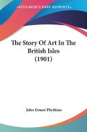 The Story of Art in the British Isles (1901) di John Ernest Phythian edito da Kessinger Publishing