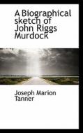 A Biographical Sketch Of John Riggs Murdock di Joseph M Tanner edito da Bibliolife