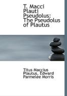 T. Macci Plauti Pseudolus di Titus Maccius Plautus, Edward Parmelee Morris edito da Bibliolife