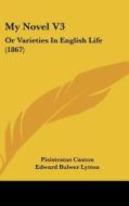 My Novel V3: Or Varieties in English Life (1867) di Pisistratus Caxton, Edward Bulwer Lytton Lytton edito da Kessinger Publishing