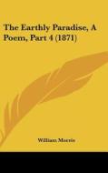 The Earthly Paradise, a Poem, Part 4 (1871) di William Morris edito da Kessinger Publishing