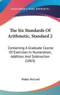 The Six Standards of Arithmetic, Standard 2: Containing a Graduate Course of Exercises in Numeration, Addition, and Subtraction (1863) di Walter McLeod edito da Kessinger Publishing