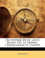 Du Système De M. Louis Blanc: Ou, Le Travail, L'Association Et L'Impôt di Anonymous edito da Nabu Press