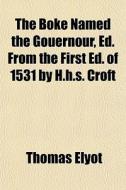 The Boke Named The Gouernour, Ed. From The First Ed. Of 1531 By H.h.s. Croft di Thomas Elyot edito da General Books Llc