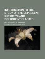 Introduction To The Study Of The Dependent, Defective And Delinquent Classes; And Of Their Social Treatment di Charles Richmond Henderson edito da General Books Llc