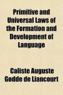 Primitive And Universal Laws Of The Formation And Development Of Language di Caliste Auguste Godde De Liancourt edito da General Books Llc