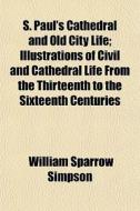 S. Paul's Cathedral And Old City Life; I di William Sparrow Simpson edito da General Books
