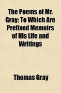 The Poems Of Mr. Gray; To Which Are Pref di Thomas Gray edito da General Books