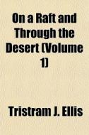 On A Raft And Through The Desert Volume di Tristram J. Ellis edito da General Books