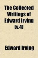 The Collected Writings Of Edward Irving (v.4) di Edward Irving edito da General Books Llc
