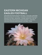 Eastern Michigan Eagles Football: Eastern Michigan Eagles Football Coaches, Eastern Michigan Eagles Football Players di Source Wikipedia edito da Books Llc, Wiki Series