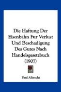 Die Haftung Der Eisenbahn Fur Verlust Und Beschadigung Des Gutes Nach Handelsgesetzbuch (1907) di Paul Albrecht edito da Kessinger Publishing