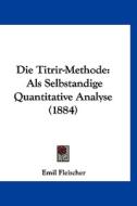 Die Titrir-Methode: ALS Selbstandige Quantitative Analyse (1884) di Emil Fleischer edito da Kessinger Publishing