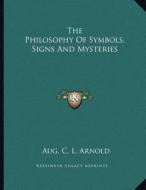 The Philosophy of Symbols, Signs and Mysteries di Aug C. L. Arnold edito da Kessinger Publishing