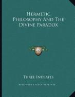 Hermetic Philosophy and the Divine Paradox di Three Initiates edito da Kessinger Publishing