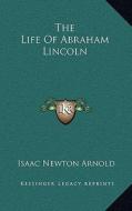 The Life of Abraham Lincoln di Isaac Newton Arnold edito da Kessinger Publishing