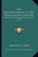The Blessed Virgin in the Nineteenth Century: Apparitions, Revelations, Graces (1903) di Bernard St John edito da Kessinger Publishing