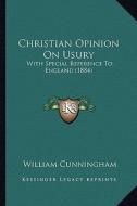 Christian Opinion on Usury: With Special Reference to England (1884) di William Cunningham edito da Kessinger Publishing