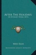 After the Holidays: Or Wynniea Acentsacentsa A-Acentsa Acentss Work (1874) or Wynniea Acentsacentsa A-Acentsa Acentss Work (1874) di Miss Ellis edito da Kessinger Publishing