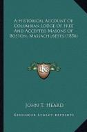 A Historical Account of Columbian Lodge of Free and Accepted Masons of Boston, Massachusetts (1856) di John T. Heard edito da Kessinger Publishing