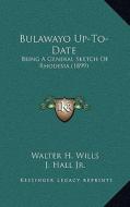 Bulawayo Up-To-Date: Being a General Sketch of Rhodesia (1899) edito da Kessinger Publishing