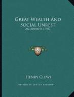 Great Wealth and Social Unrest: An Address (1907) di Henry Clews edito da Kessinger Publishing