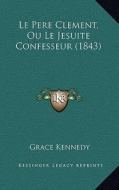 Le Pere Clement, Ou Le Jesuite Confesseur (1843) di Grace Kennedy edito da Kessinger Publishing