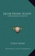 Jacob Henry Schiff: A Biographical Sketch di Cyrus Adler edito da Kessinger Publishing