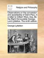 Observations On The Conversion And Apostleship Of Saint Paul, In A Letter To Gilbert West, Esq. By The Right Honourable George, Lord Lyttelton. The Ni di George Lyttelton edito da Gale Ecco, Print Editions