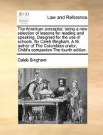 The American Preceptor; Being A New Selection Of Lessons For Reading And Speaking. Designed For The Use Of Schools. By Caleb Bingham, A.m. Author Of T di Caleb Bingham edito da Gale Ecco, Print Editions