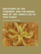 Discovery Of The Yosemite, And The Indian War Of 1851, Which Led To That Event di Lafayette Houghton Bunnell edito da Theclassics.us