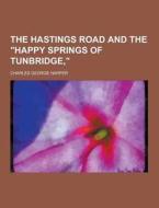 The Hastings Road And The "happy Springs Of Tunbridge," di Charles George Harper edito da Theclassics.us