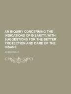 An Inquiry Concerning The Indications Of Insanity, With Suggestions For The Better Protection And Care Of The Insane di John Conolly edito da Theclassics.us
