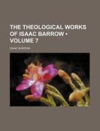 The Theological Works Of Isaac Barrow (volume 7) di Isaac Barrow edito da General Books Llc