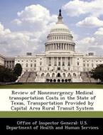 Review Of Nonemergency Medical Transportation Costs In The State Of Texas, Transportation Provided By Capital Area Rural Transit System edito da Bibliogov