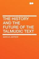The History and the Future of the Talmudic Text di Marcus Jastrow edito da HardPress Publishing
