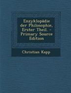 Enzyklopadie Der Philosophie, Erster Theil. - Primary Source Edition di Christian Kapp edito da Nabu Press