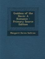Goddess of the Dawn: A Romance di Margaret Davies Sullivan edito da Nabu Press
