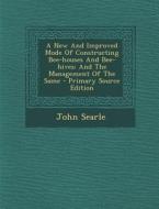 A New and Improved Mode of Constructing Bee-Houses and Bee-Hives: And the Management of the Same - Primary Source Edition di John Searle edito da Nabu Press
